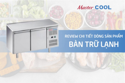 Review chi tiết về dòng sản phẩm bàn trữ lạnh công nghiệp MasterCOOL
